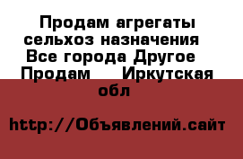 Продам агрегаты сельхоз назначения - Все города Другое » Продам   . Иркутская обл.